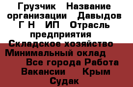 Грузчик › Название организации ­ Давыдов Г.Н., ИП › Отрасль предприятия ­ Складское хозяйство › Минимальный оклад ­ 18 000 - Все города Работа » Вакансии   . Крым,Судак